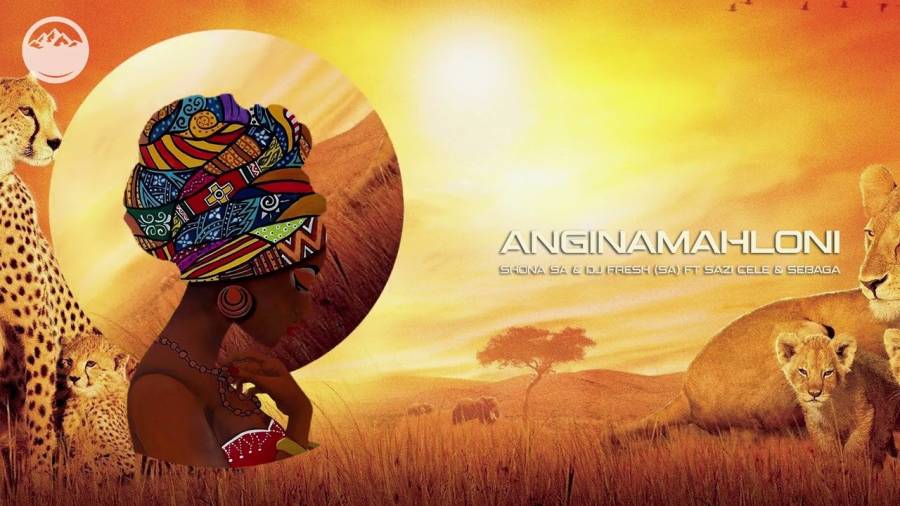 Shona SA & DJ Fresh (SA) – Anginamahloni Ft. Sebaga & Sazi Cele