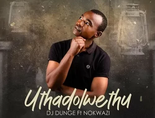Dj Dunge – Uthadolwethu Ft Nokwazi